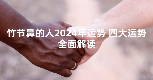 竹节鼻的人2024年运势 四大运势全面解读